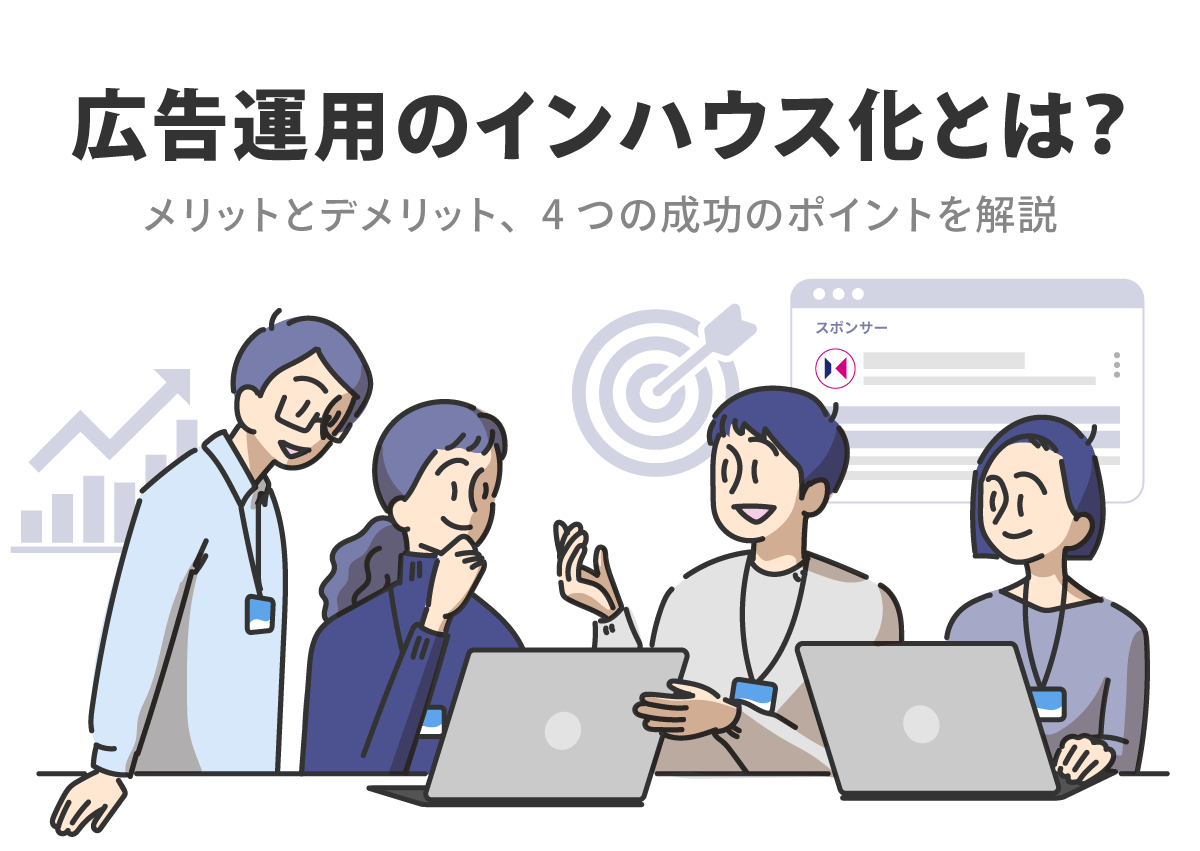 広告運用のインハウス化とは？メリットとデメリット、4つの成功のポイントを解説