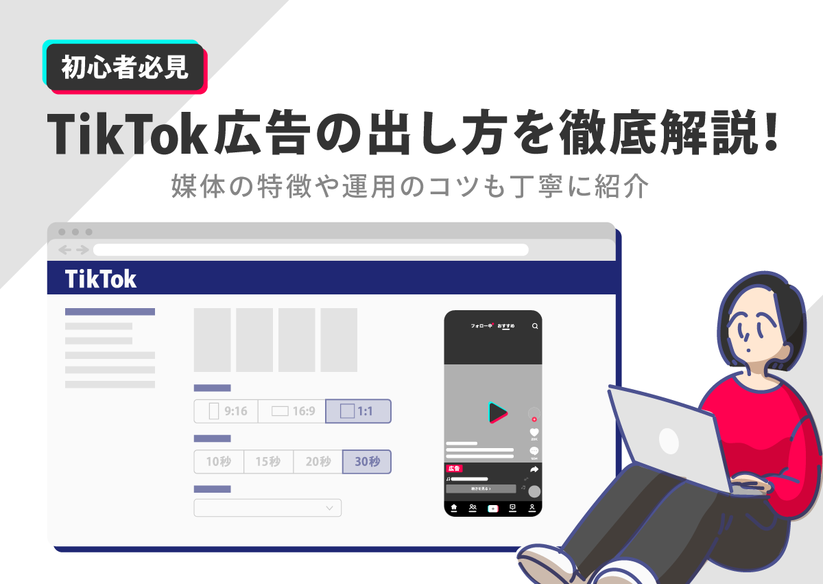 【初心者必見】TikTok広告の出し方を徹底解説！媒体の特徴や運用のコツも丁寧に紹介