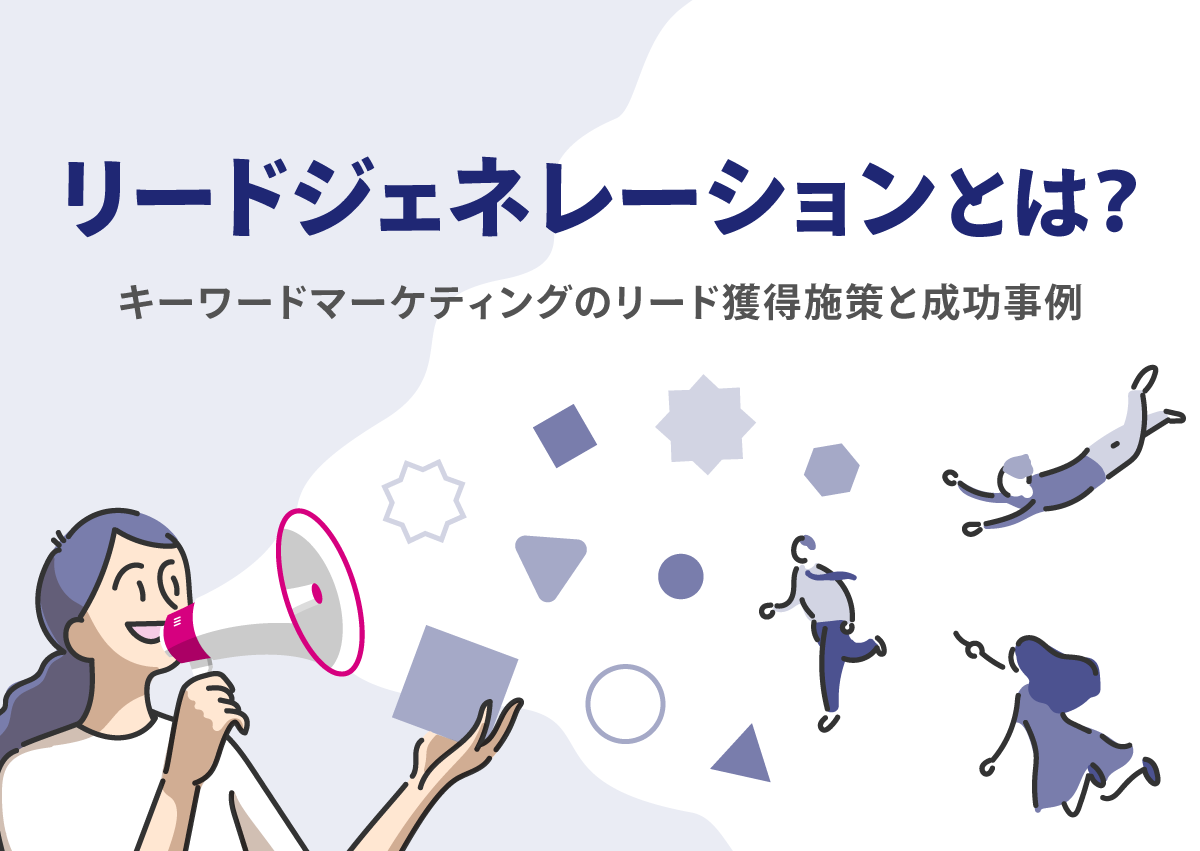 リードジェネレーションとは？Web広告代理店が取り組んだリード獲得施策と成功事例