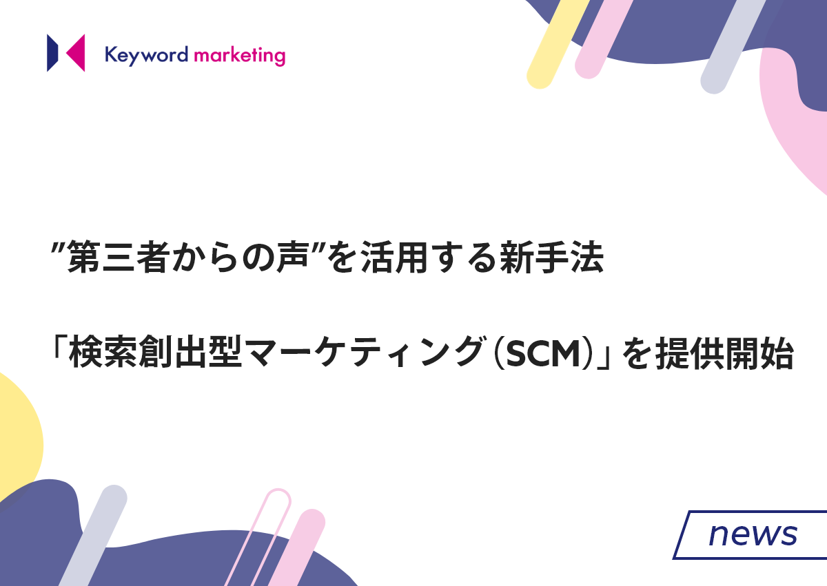 ”第三者からの声”を活用する新手法「検索創出型マーケティング（SCM）」を提供開始