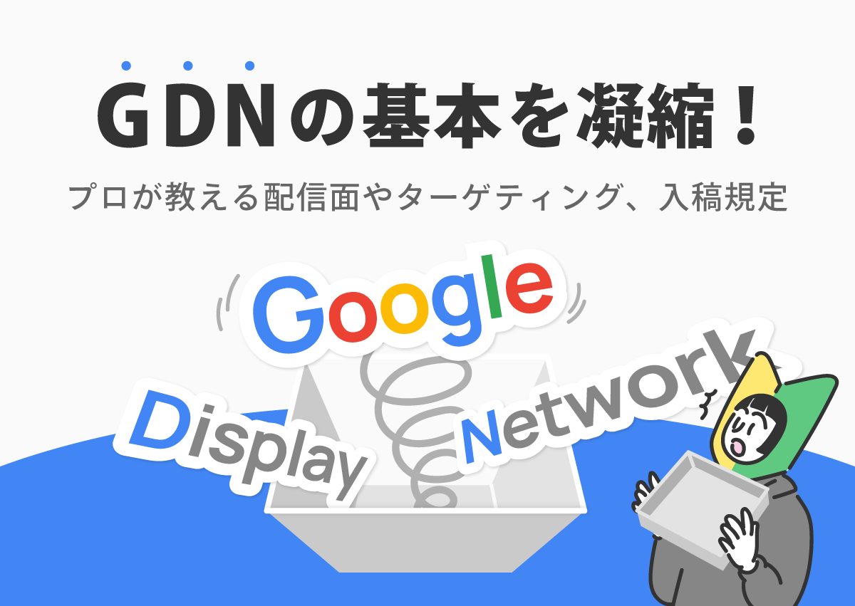 GDN（Googleディスプレイネットワーク）の基本を凝縮！プロが教える配信面やターゲティング、入稿規定
