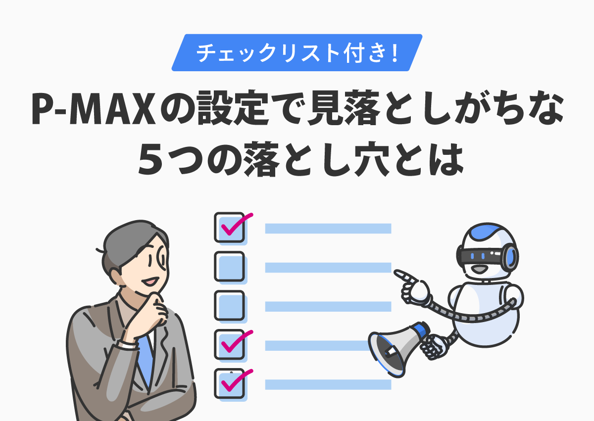 チェックリスト付き！P-MAXの設定で見落としがちな5つの落とし穴とは