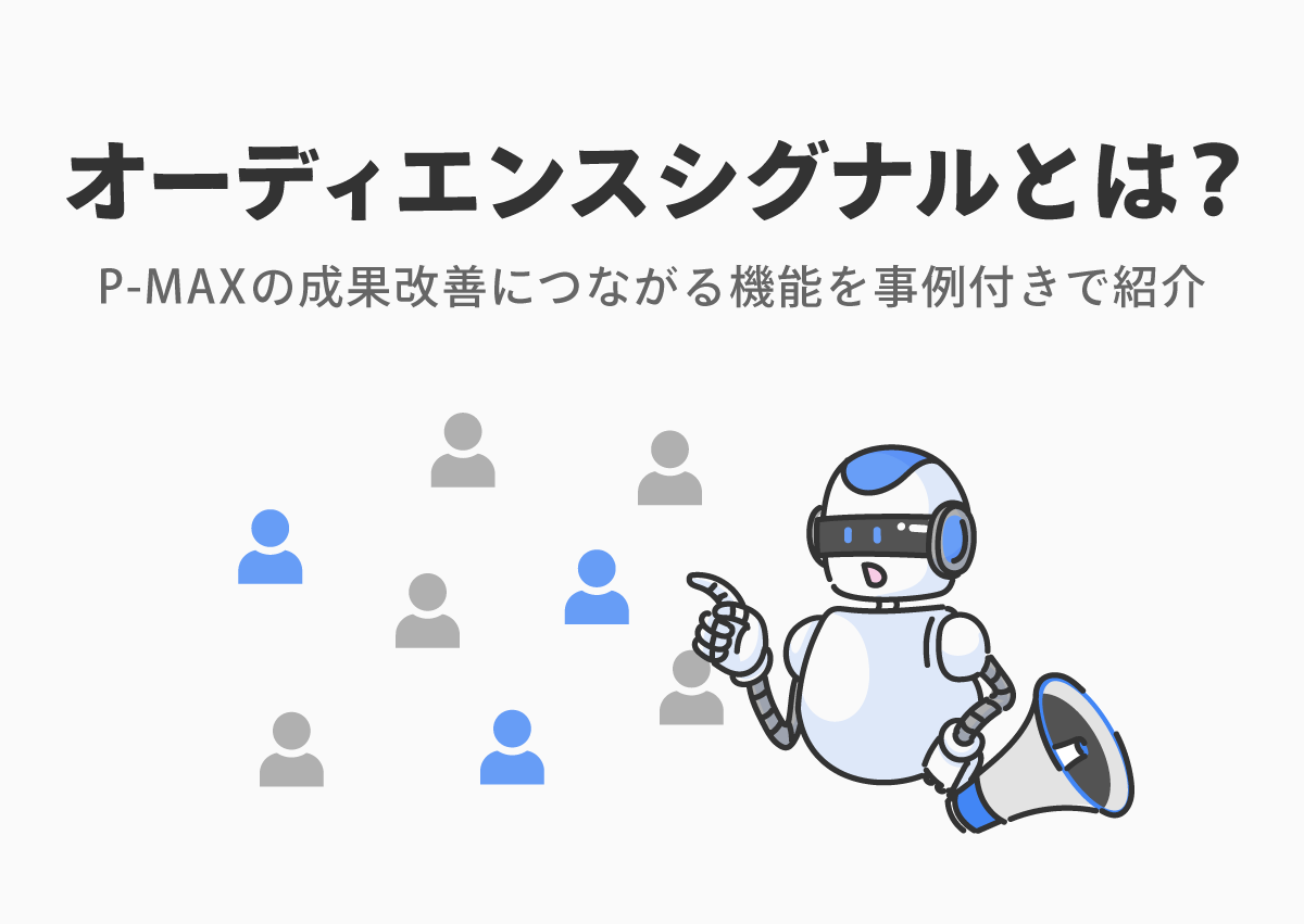 オーディエンスシグナルとは？P-MAXの成果改善につながる機能を事例付きで紹介