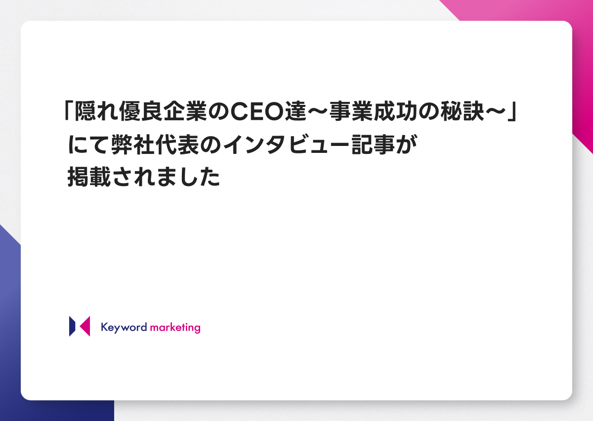 「隠れ優良企業のCEO達〜事業成功の秘訣〜」にて、弊社代表のインタビュー記事が掲載されました