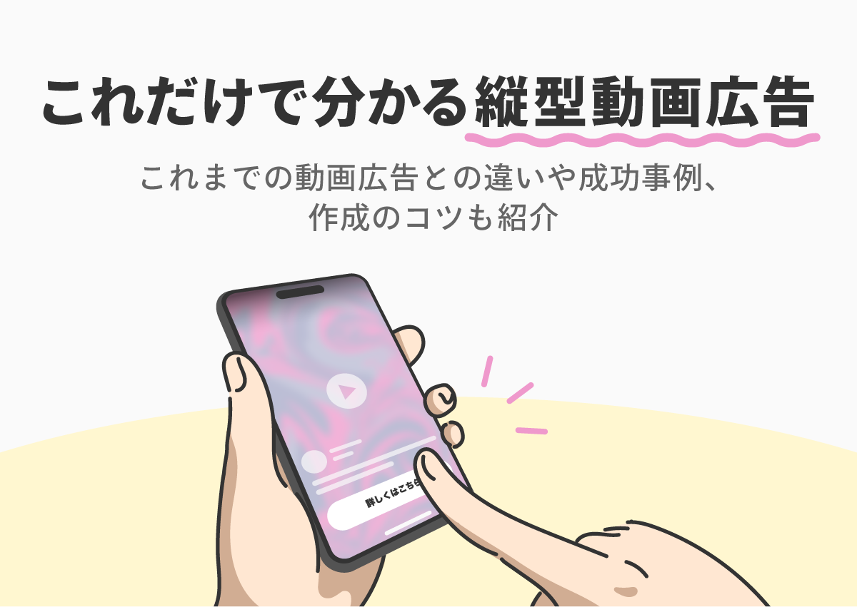これだけで分かる縦型動画広告　これまでの動画広告との違いや成功事例、作成のコツも紹介