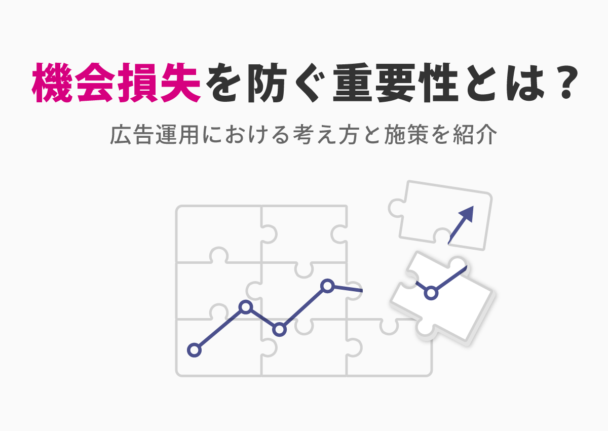 広告運用で「機会損失を防ぐ」ことがなぜ重要か？予算の効率化以外でコンバージョン数を大幅UPさせた事例
