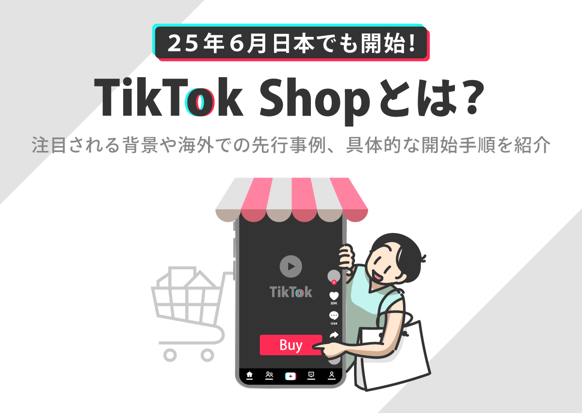 【25年6月日本でも開始】TikTok Shopとは？注目される背景や海外での先行事例、具体的な開始手順を紹介