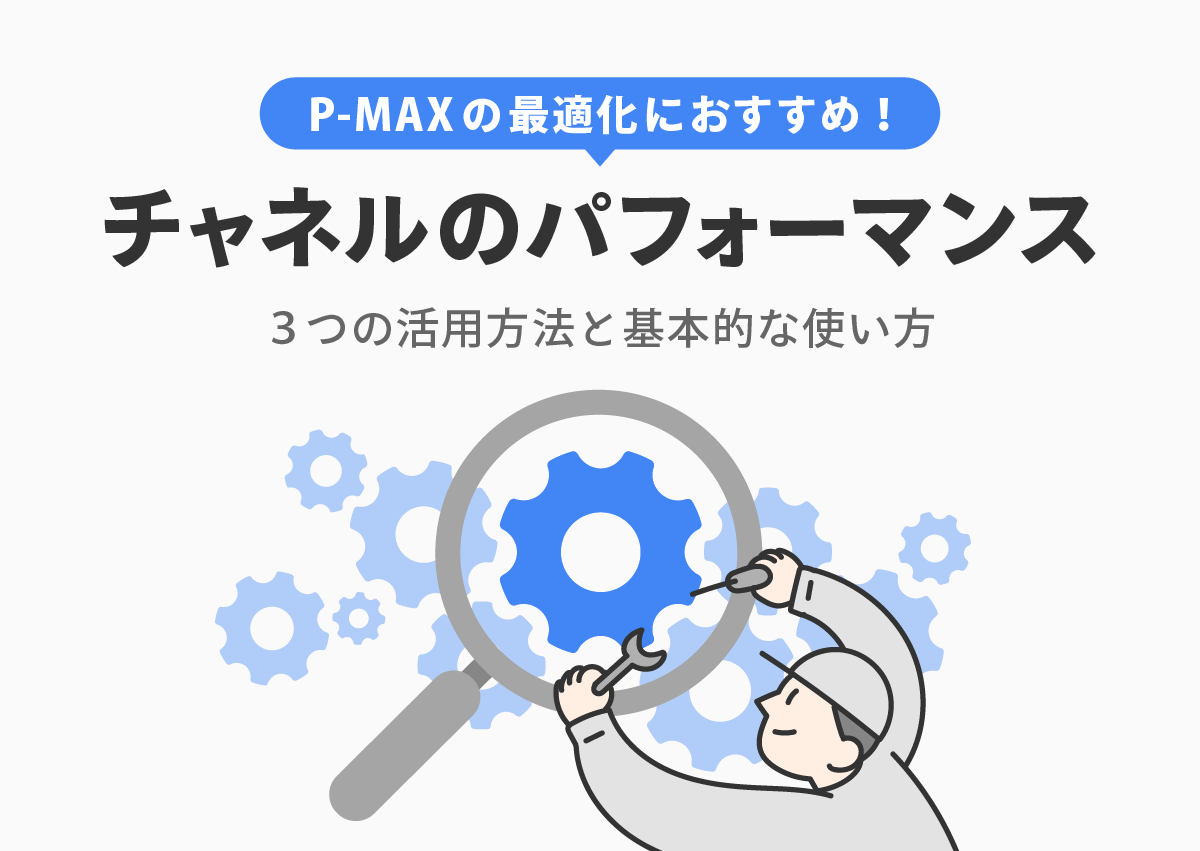 P-MAX広告の「チャネルのパフォーマンス」で何が分析できる？3つの活用方法と基本的な使い方を解説