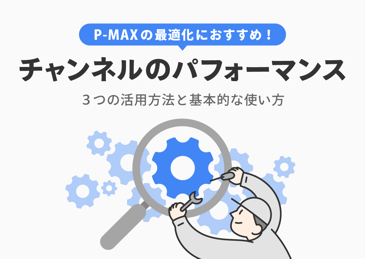 P-MAX広告の「チャンネルのパフォーマンス」で何が分析できる？3つの活用方法と基本的な使い方を解説