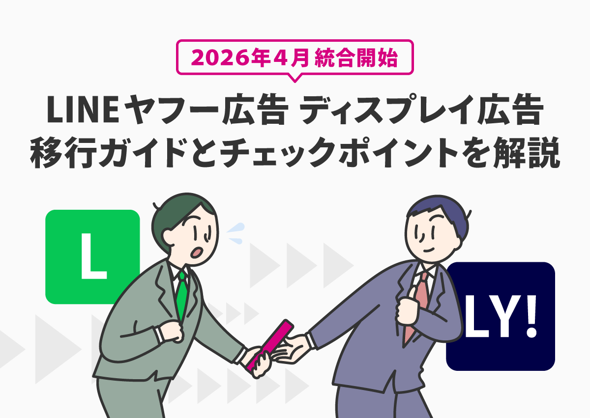 【2026年4月統合開始】LINEヤフー広告 ディスプレイ広告への移行ガイド。運用者がチェックすべきポイントを解説