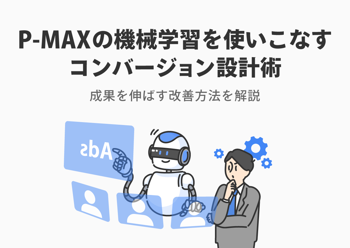 P-MAXの機械学習をうまく機能させるには？成果を最大化させるコンバージョン設計術を解説