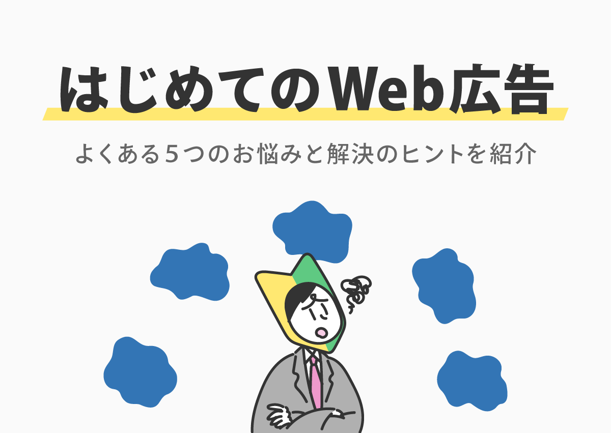 はじめてのWeb広告導入でよくある5つのお悩みと解決のヒントを紹介