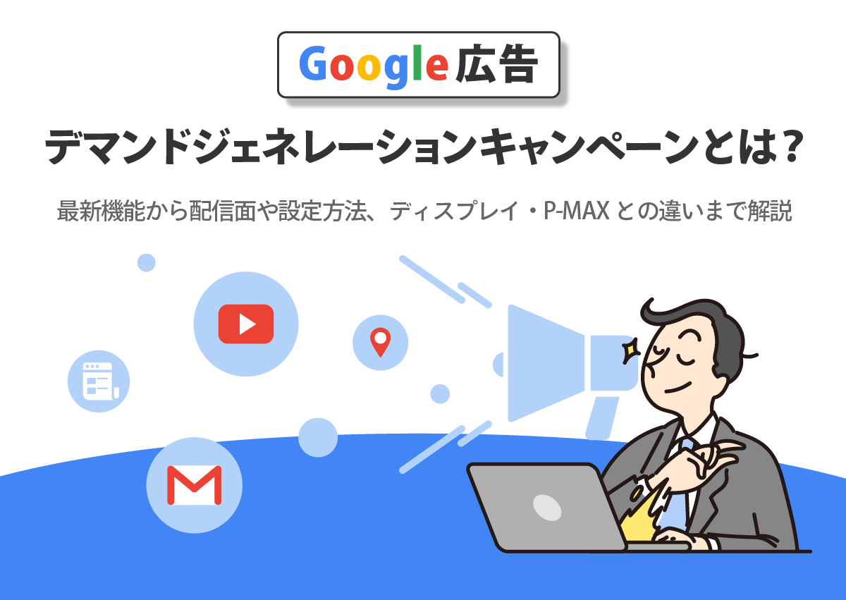 デマンドジェネレーションキャンペーンとは？最新機能から配信面や設定方法、ディスプレイ・P-MAXとの違いまで解説